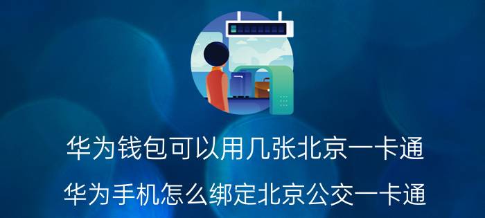 华为钱包可以用几张北京一卡通 华为手机怎么绑定北京公交一卡通？